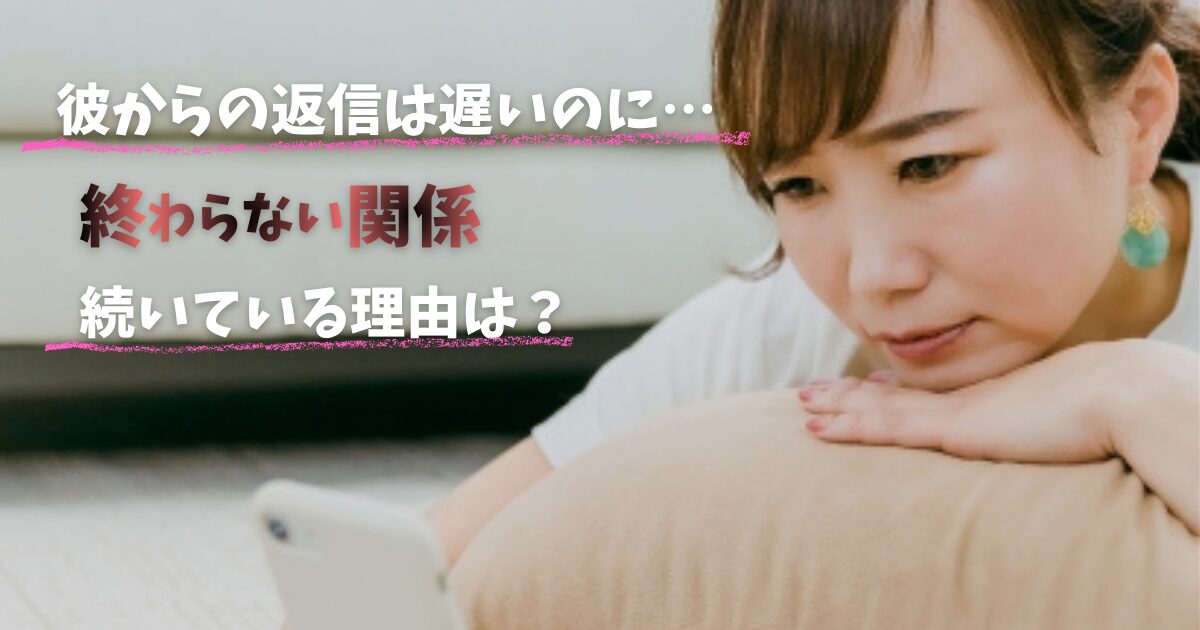 彼からの返信は遅いのに終わらない関係とは
